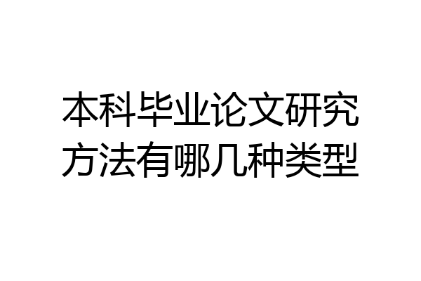本科毕业论文研究方法有哪几种类型