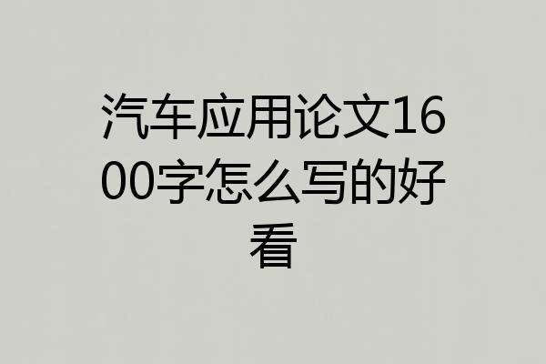 汽车应用论文1600字怎么写的好看