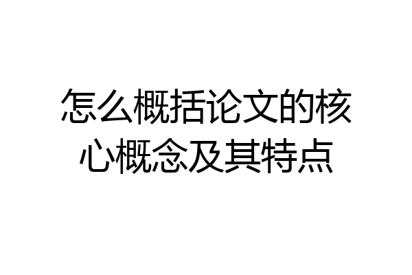 怎么概括论文的核心概念及其特点