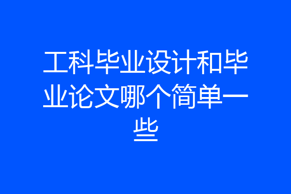 工科毕业设计和毕业论文哪个简单一些