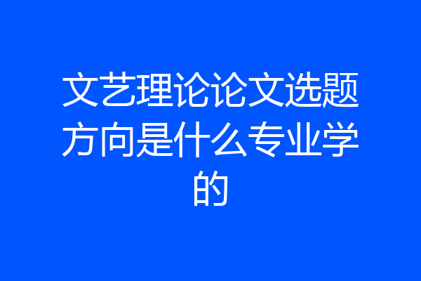 文艺理论论文选题方向是什么专业学的