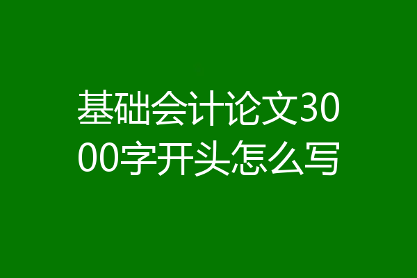 基础会计论文3000字开头怎么写