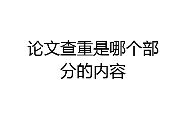 论文查重是哪个部分的内容
