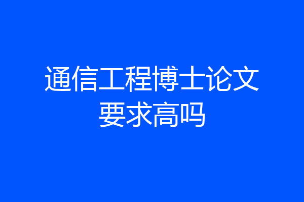 通信工程博士论文要求高吗