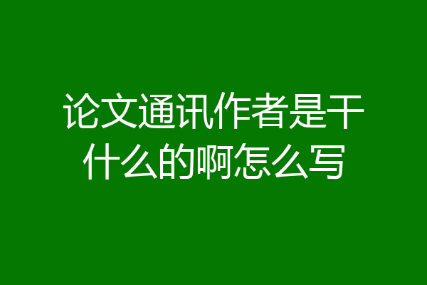 论文通讯作者是干什么的啊怎么写