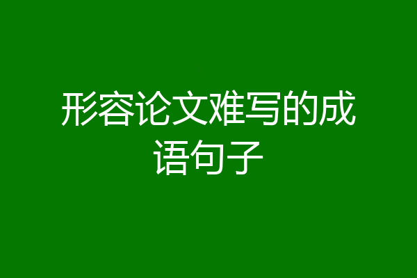 形容论文难写的成语句子