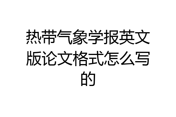 热带气象学报英文版论文格式怎么写的