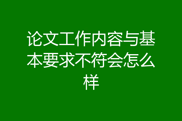 论文工作内容与基本要求不符会怎么样