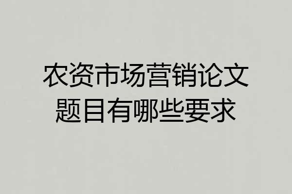 农资市场营销论文题目有哪些要求