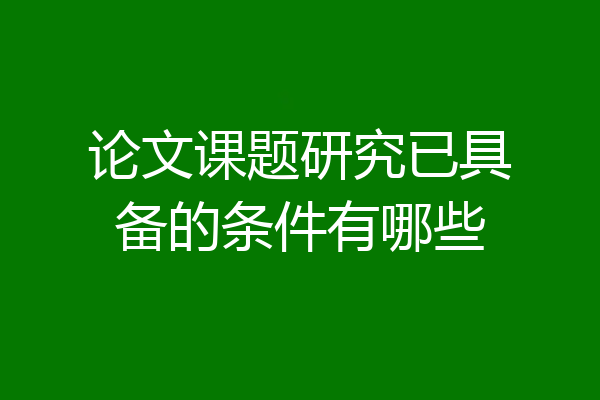 论文课题研究已具备的条件有哪些