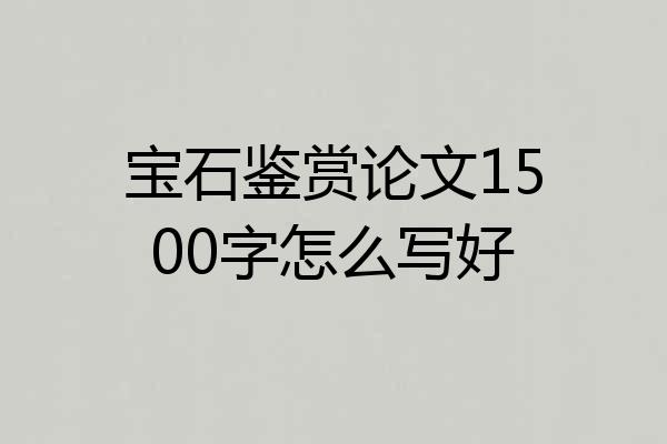 宝石鉴赏论文1500字怎么写好