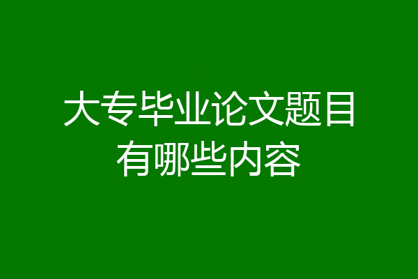 大专毕业论文题目有哪些内容