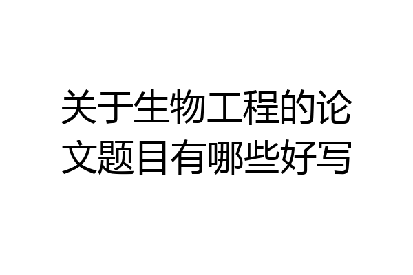 关于生物工程的论文题目有哪些好写