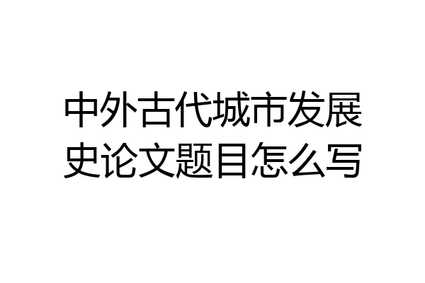 中外古代城市发展史论文题目怎么写