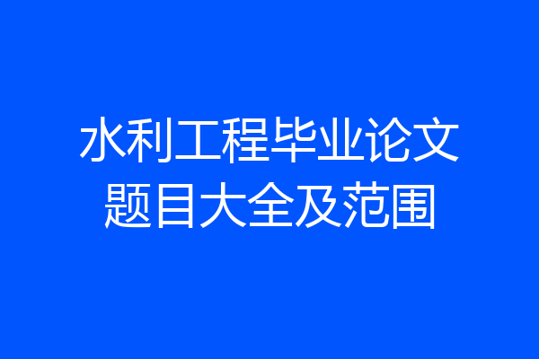 水利工程毕业论文题目大全及范围