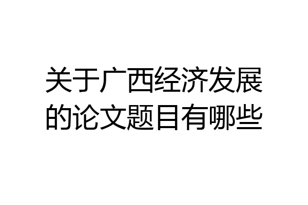 关于广西经济发展的论文题目有哪些