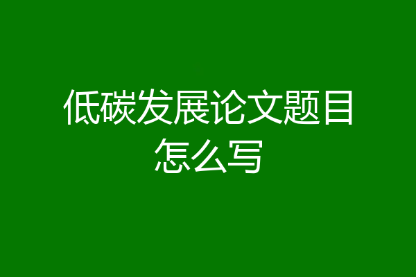 低碳发展论文题目怎么写