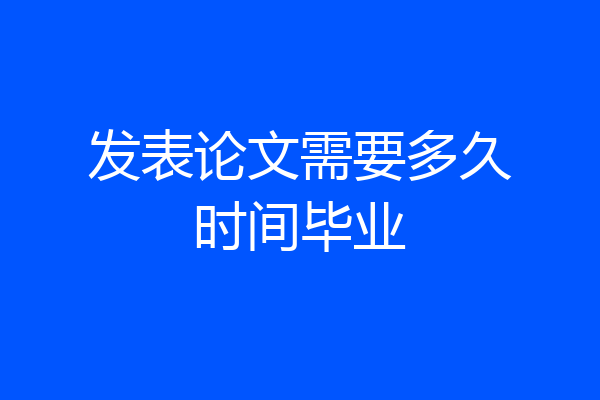 发表论文需要多久时间毕业