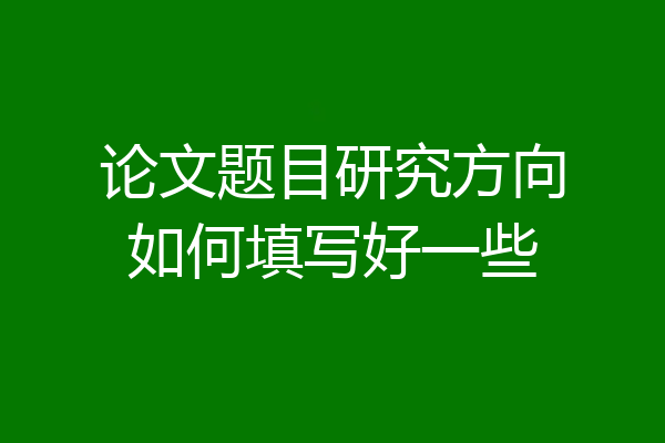 论文题目研究方向如何填写好一些