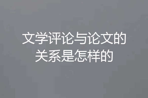 文学评论与论文的关系是怎样的