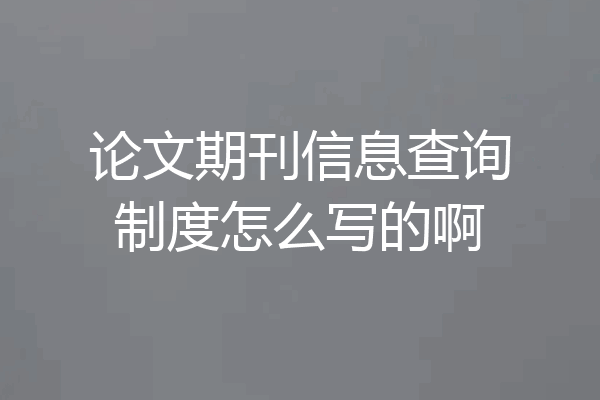 论文期刊信息查询制度怎么写的啊
