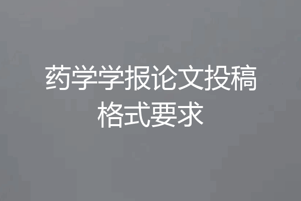 药学学报论文投稿格式要求