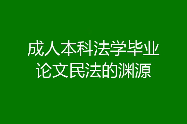 成人本科法学毕业论文民法的渊源