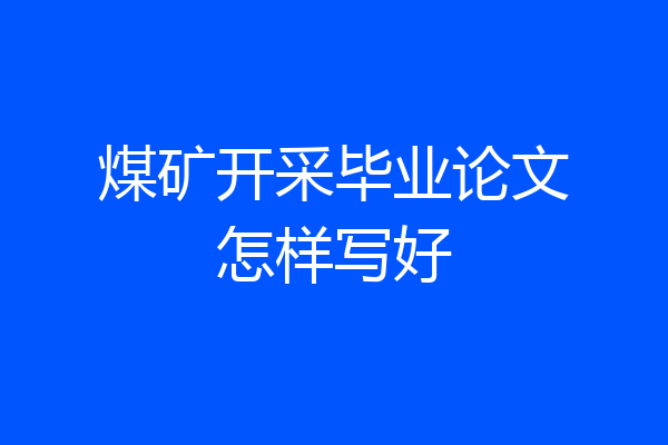 煤矿开采毕业论文怎样写好
