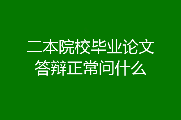 二本院校毕业论文答辩正常问什么