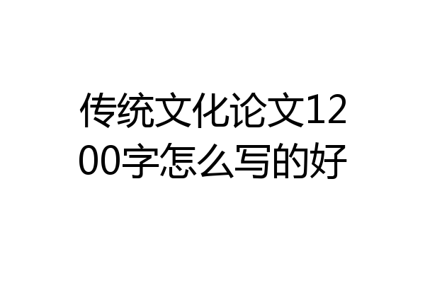 传统文化论文1200字怎么写的好