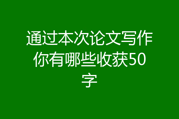通过本次论文写作你有哪些收获50字