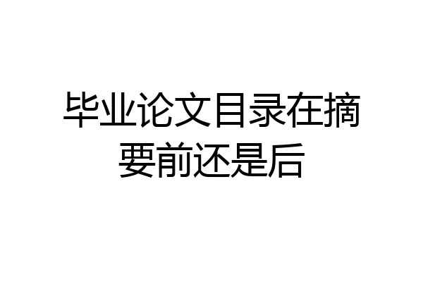 毕业论文目录在摘要前还是后