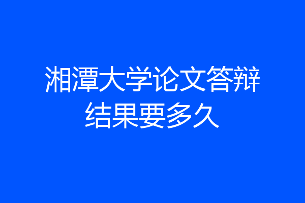 湘潭大学论文答辩结果要多久