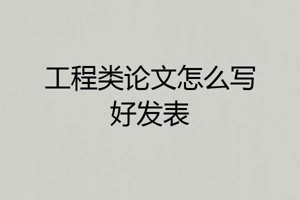 工程类论文怎么写好发表