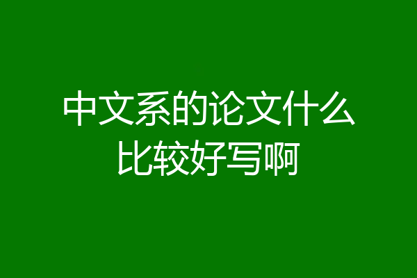 中文系的论文什么比较好写啊