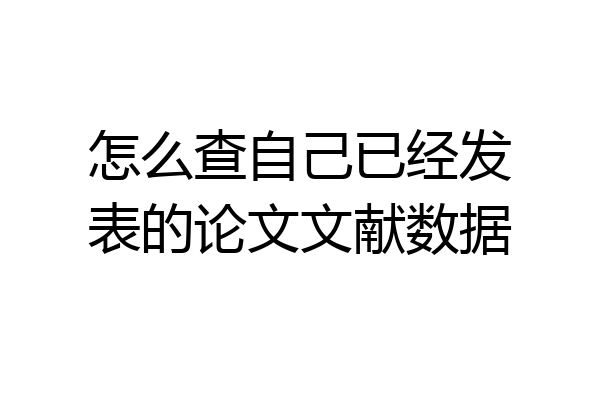 怎么查自己已经发表的论文文献数据
