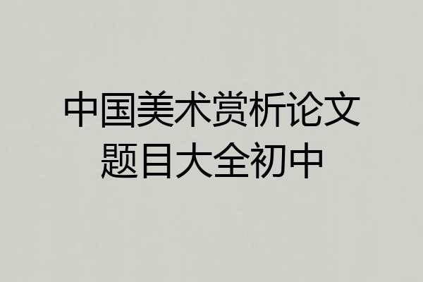 中国美术赏析论文题目大全初中