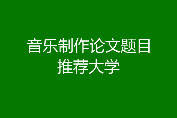 音乐制作论文题目推荐大学