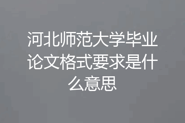 河北师范大学毕业论文格式要求是什么意思