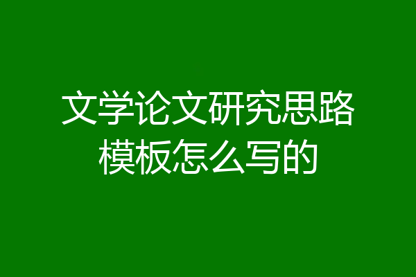 文学论文研究思路模板怎么写的