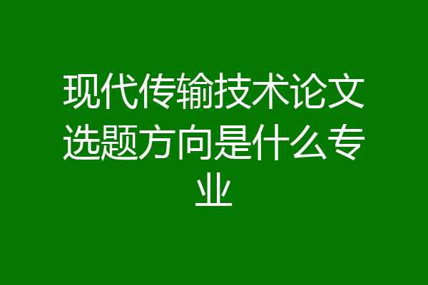 现代传输技术论文选题方向是什么专业