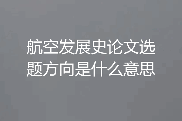 航空发展史论文选题方向是什么意思