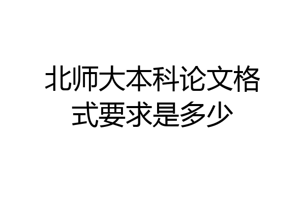 北师大本科论文格式要求是多少