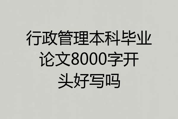 行政管理本科毕业论文8000字开头好写吗