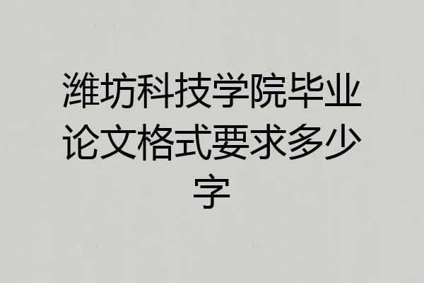 潍坊科技学院毕业论文格式要求多少字
