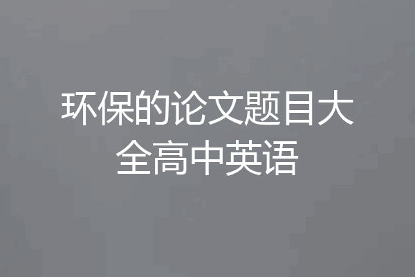 环保的论文题目大全高中英语
