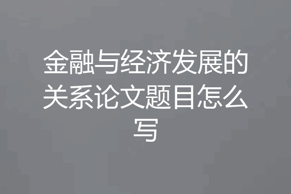 金融与经济发展的关系论文题目怎么写