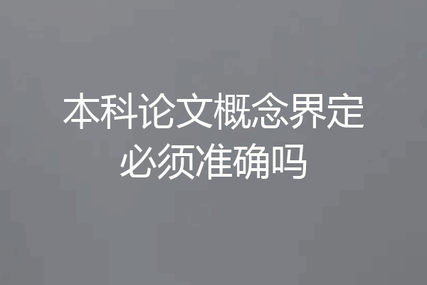 本科论文概念界定必须准确吗