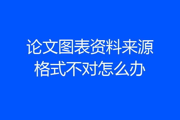 论文图表资料来源格式不对怎么办