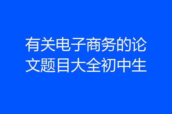 有关电子商务的论文题目大全初中生
